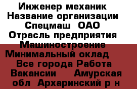 Инженер-механик › Название организации ­ Спецмаш, ОАО › Отрасль предприятия ­ Машиностроение › Минимальный оклад ­ 1 - Все города Работа » Вакансии   . Амурская обл.,Архаринский р-н